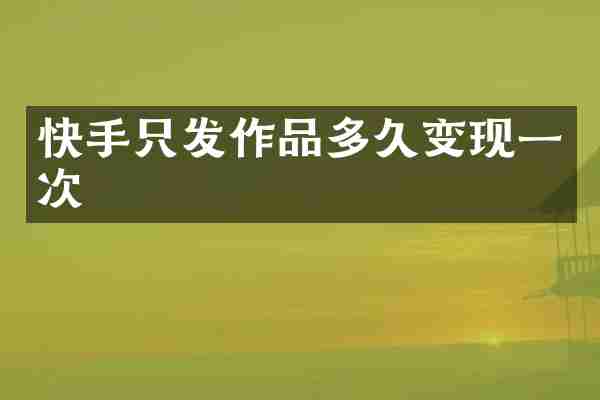 快手只发作品多久变现一次
