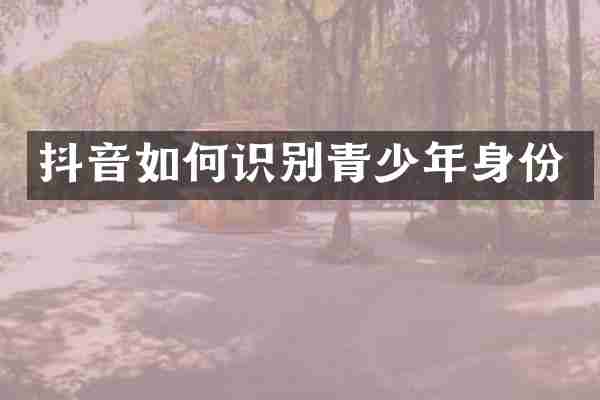 抖音如何识别青少年身份