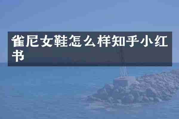 雀尼女鞋怎么样知乎小红书