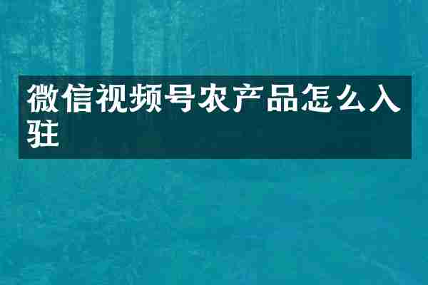 微信视频号农产品怎么入驻