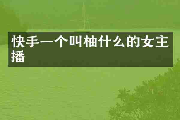 快手一个叫柚什么的女主播