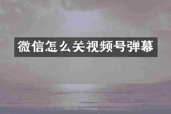 微信怎么关视频号弹幕