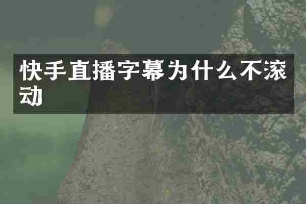 快手直播字幕为什么不滚动