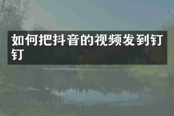 如何把抖音的视频发到钉钉