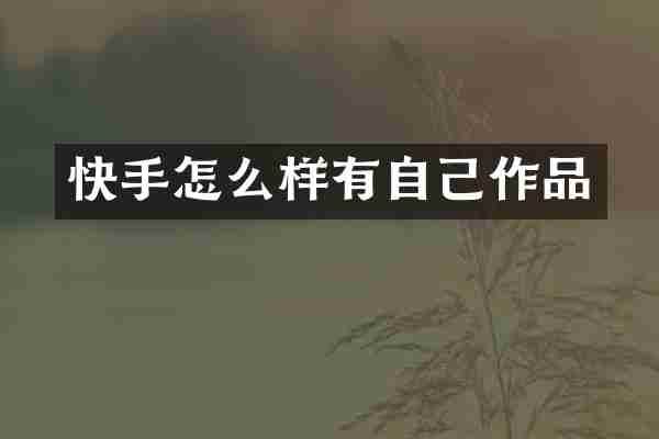 快手怎么样有自己作品
