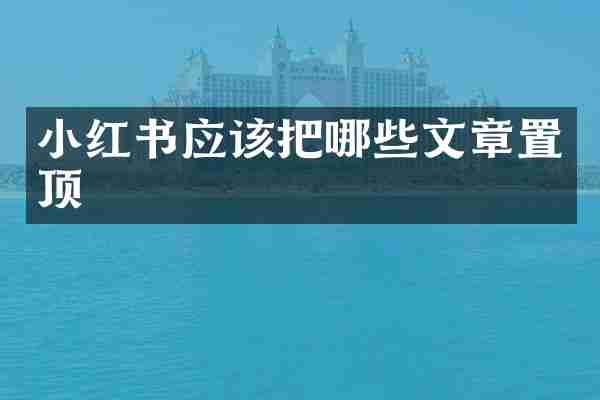 小红书应该把哪些文章置顶