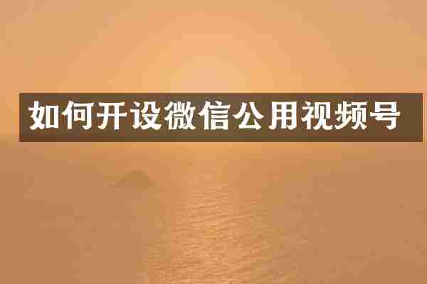 如何开设微信公用视频号