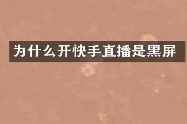 为什么开快手直播是黑屏