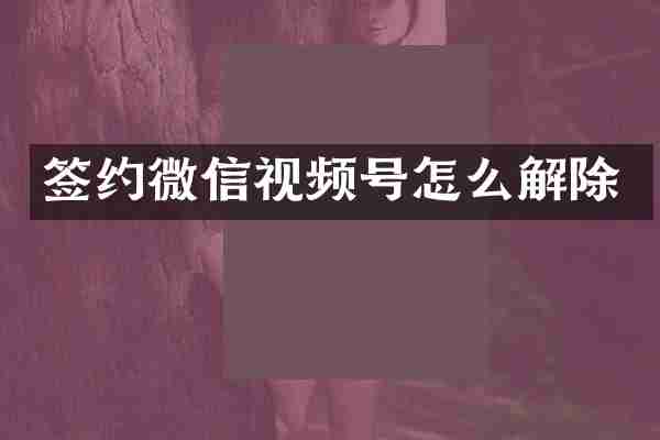 签约微信视频号怎么解除