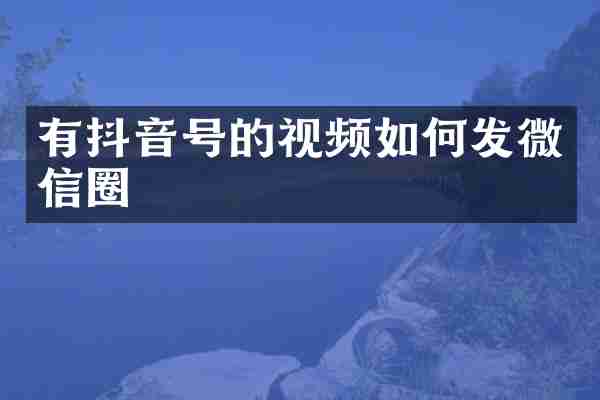 有抖音号的视频如何发微信圈