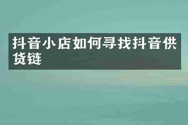 抖音小店如何寻找抖音供货链