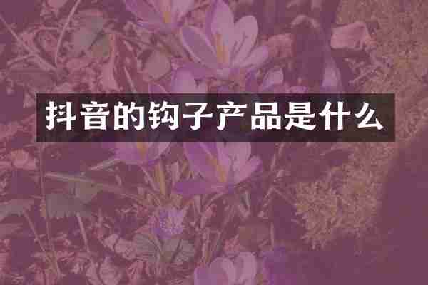 抖音的钩子产品是什么