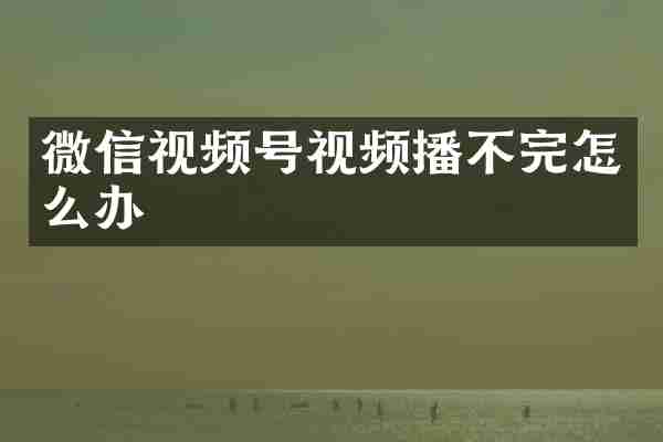 微信视频号视频播不完怎么办