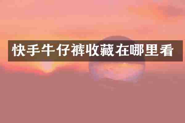 快手牛仔裤收藏在哪里看