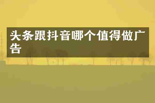 头条跟抖音哪个值得做广告