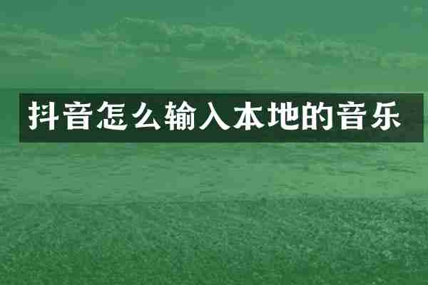 抖音怎么输入本地的音乐