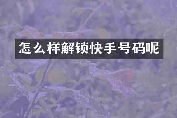 怎么样解锁快手号码呢