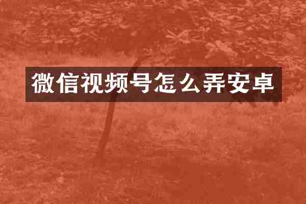 微信视频号怎么弄安卓