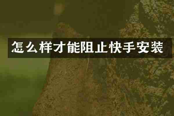怎么样才能阻止快手安装