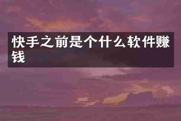 快手之前是个什么软件赚钱