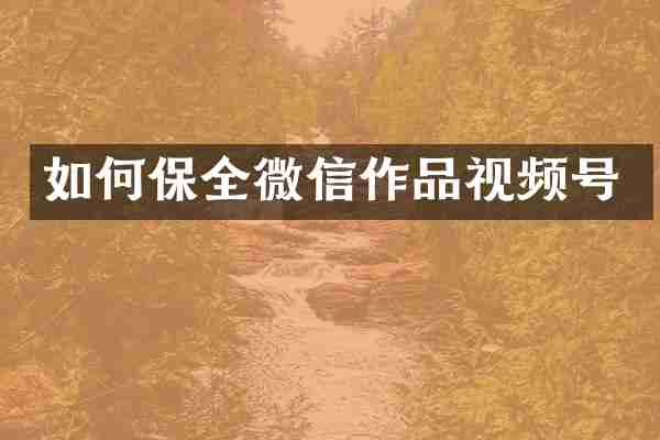 如何保全微信作品视频号