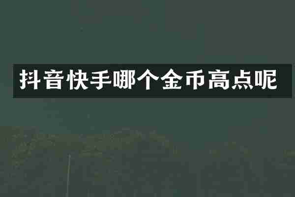 抖音快手哪个金币高点呢
