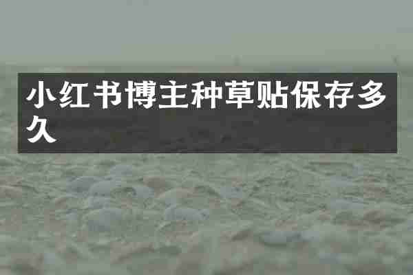 小红书博主种草贴保存多久