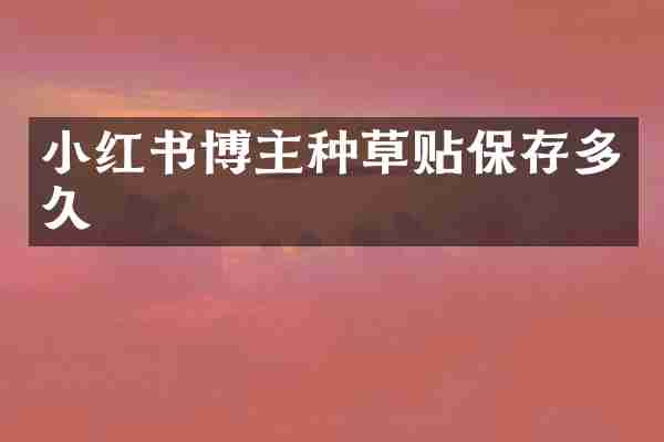 小红书博主种草贴保存多久