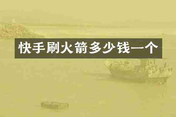 快手刷火箭多少钱一个