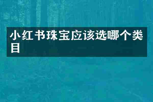 小红书珠宝应该选哪个类目
