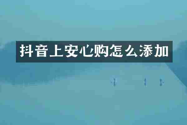 抖音上安心购怎么添加