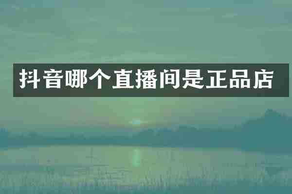 抖音哪个直播间是正品店