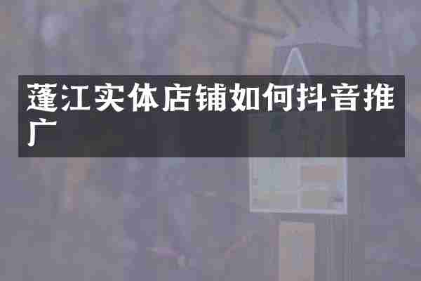 蓬江实体店铺如何抖音推广