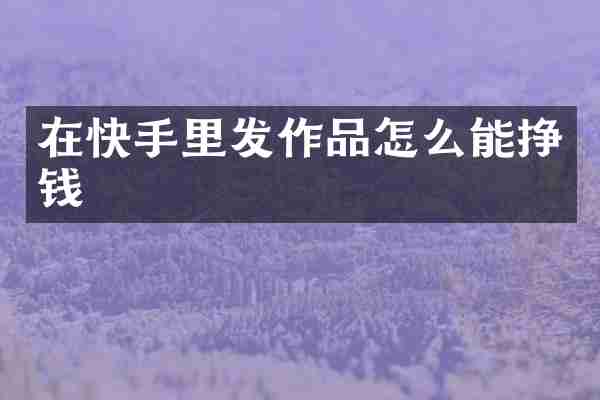 在快手里发作品怎么能挣钱