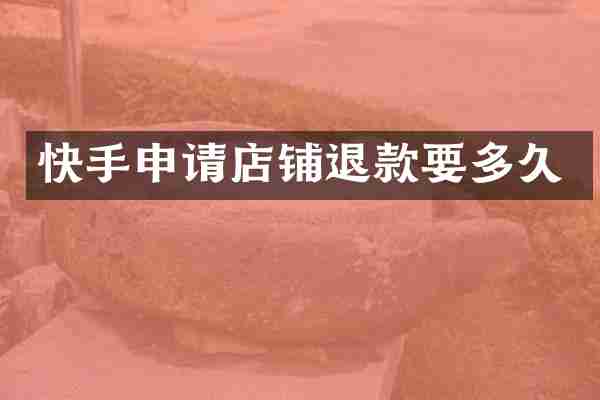 快手申请店铺退款要多久
