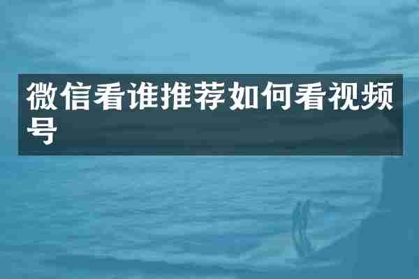 微信看谁推荐如何看视频号