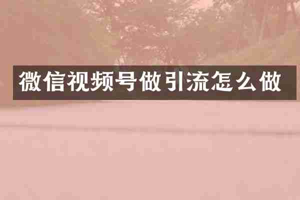 微信视频号做引流怎么做