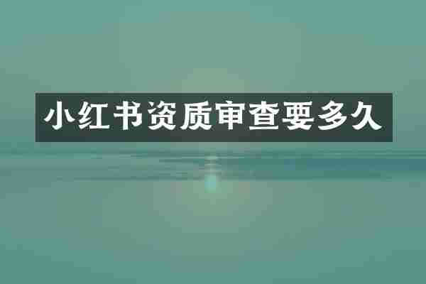 小红书资质审查要多久