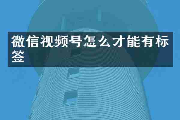 微信视频号怎么才能有标签