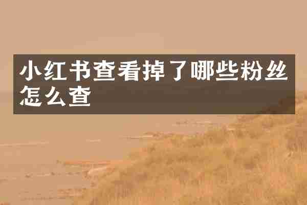 小红书查看掉了哪些粉丝怎么查