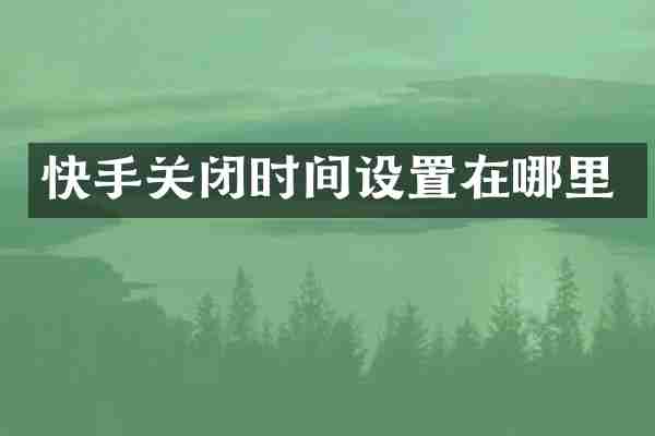 快手关闭时间设置在哪里