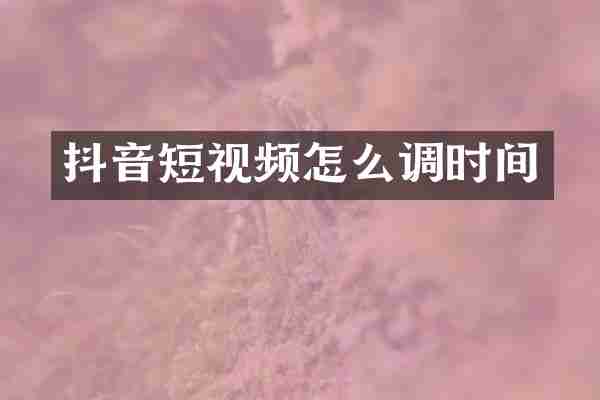 抖音短视频怎么调时间