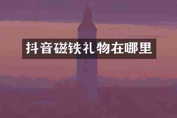 抖音磁铁礼物在哪里