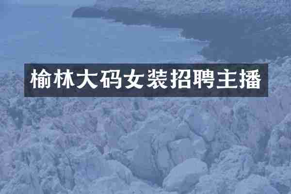 榆林大码女装招聘主播