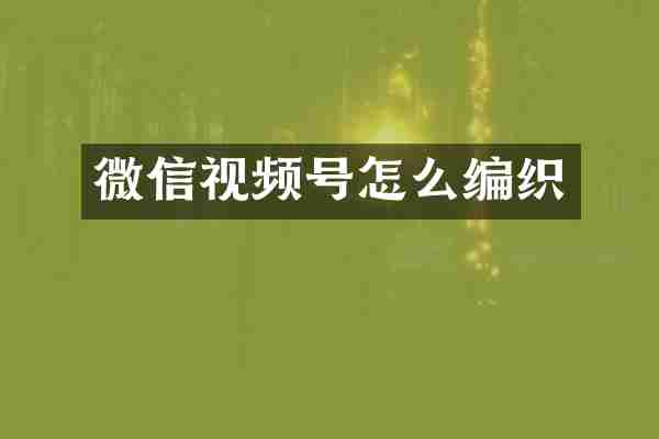 微信视频号怎么编织