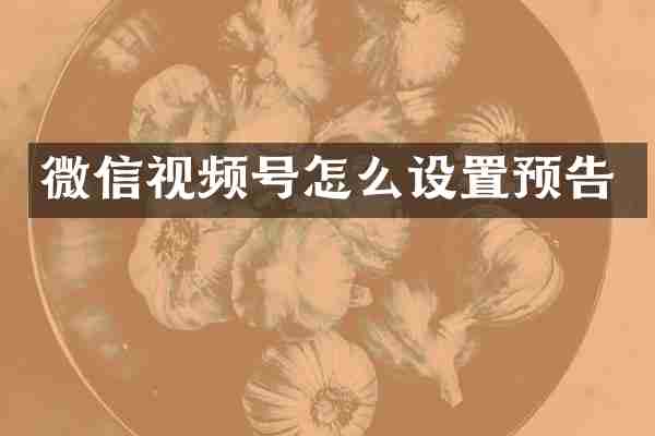 微信视频号怎么设置预告