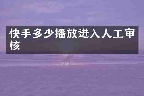 快手多少播放进入人工审核