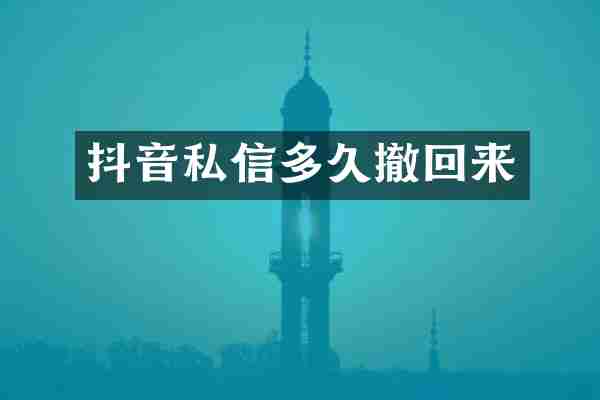抖音私信多久撤回来