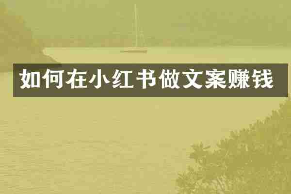 如何在小红书做文案赚钱