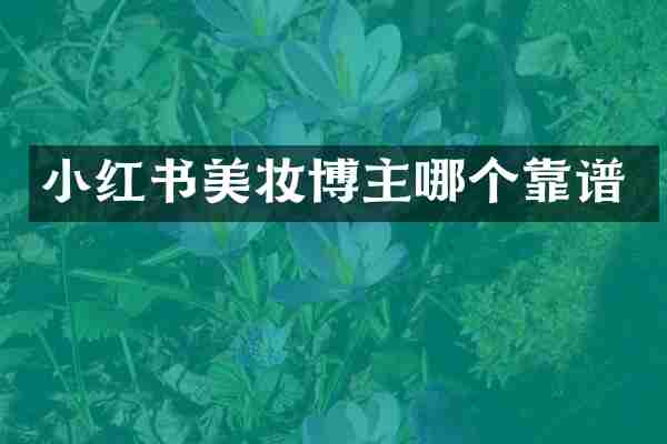 小红书美妆博主哪个靠谱